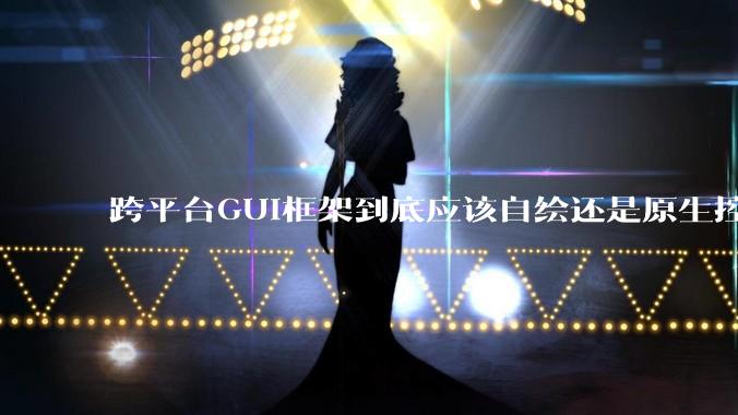 跨平台GUI框架到底应该自绘还是原生控件绑定？