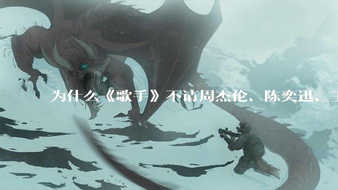 为什么《歌手》不请周杰伦、陈奕迅、王菲、张学友、孙燕姿、梁静茹、王力宏、林俊杰当节目嘉宾？