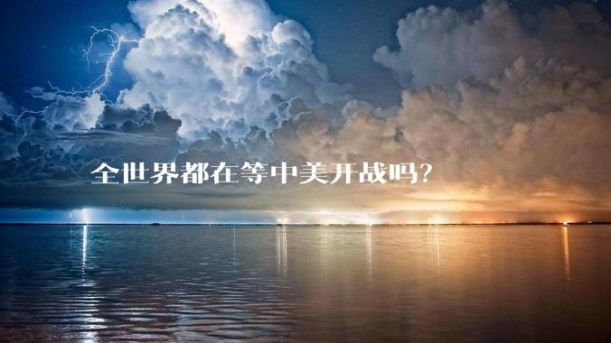 全世界都在等中美开战吗？