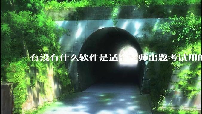 有没有什么软件是适合老师出题考试用的？